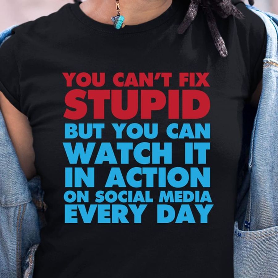 You Can'T Fix Stupid You Can Watch It In Action On Social Media Every Day Black T Shirt Men And Women S-6XL Cotton