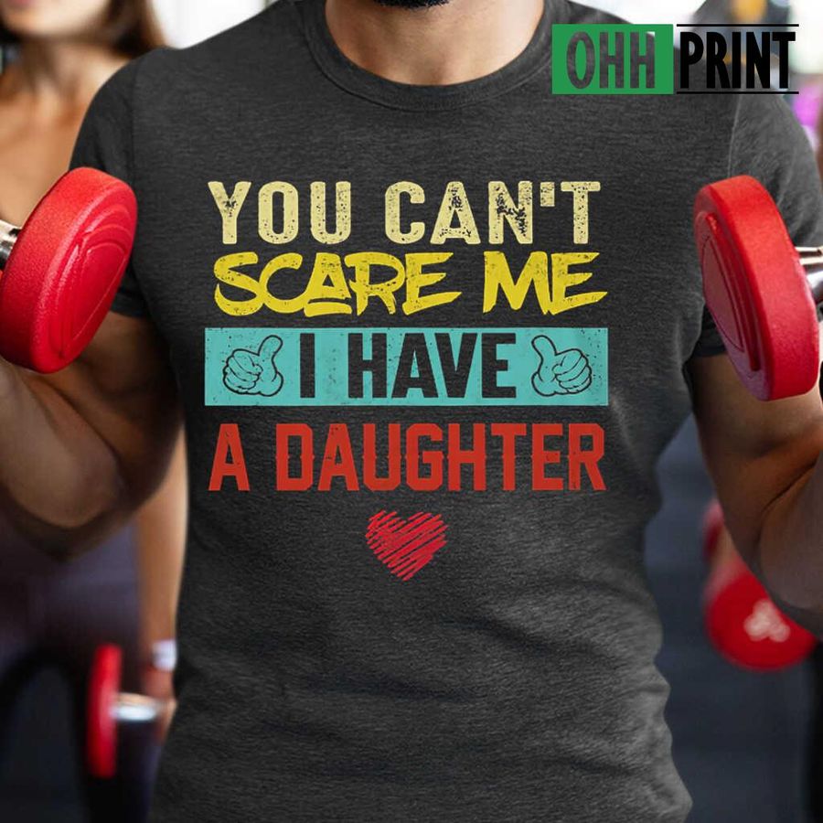 You Can't Scare Me I Have A Daughter Tshirts Black