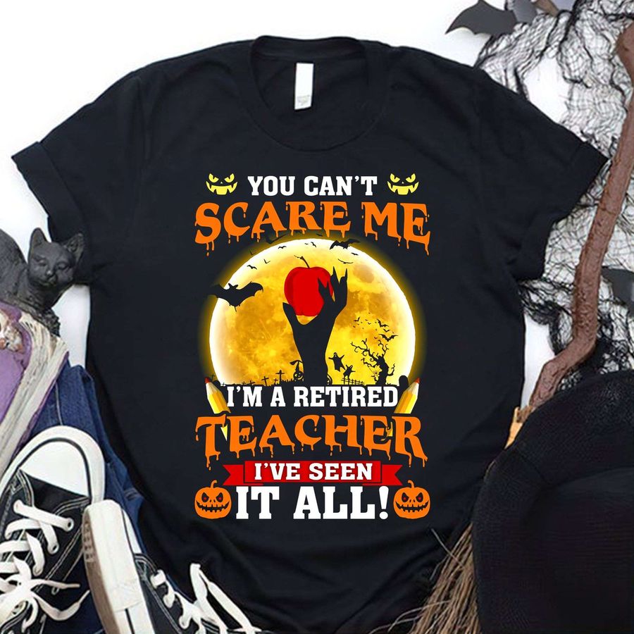 You can't scare me I'm a retired teacher I've seen it all – Halloween teacher costume, teacher the job