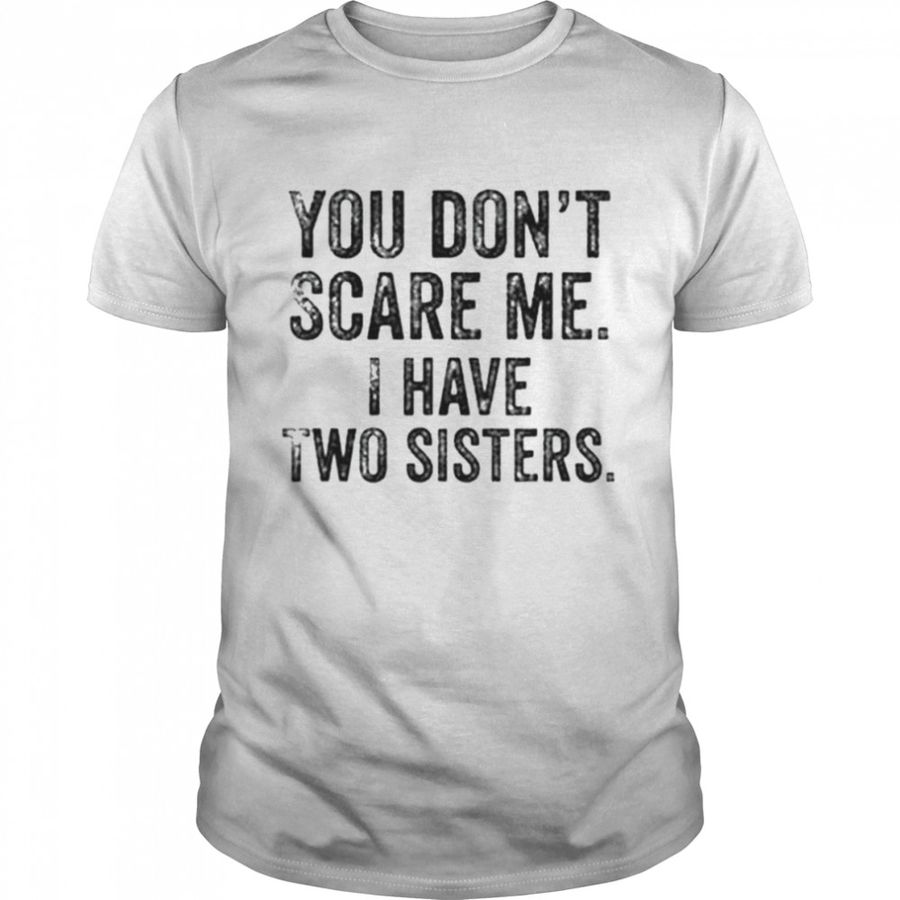 You don’t scare me I have two sisters shirt