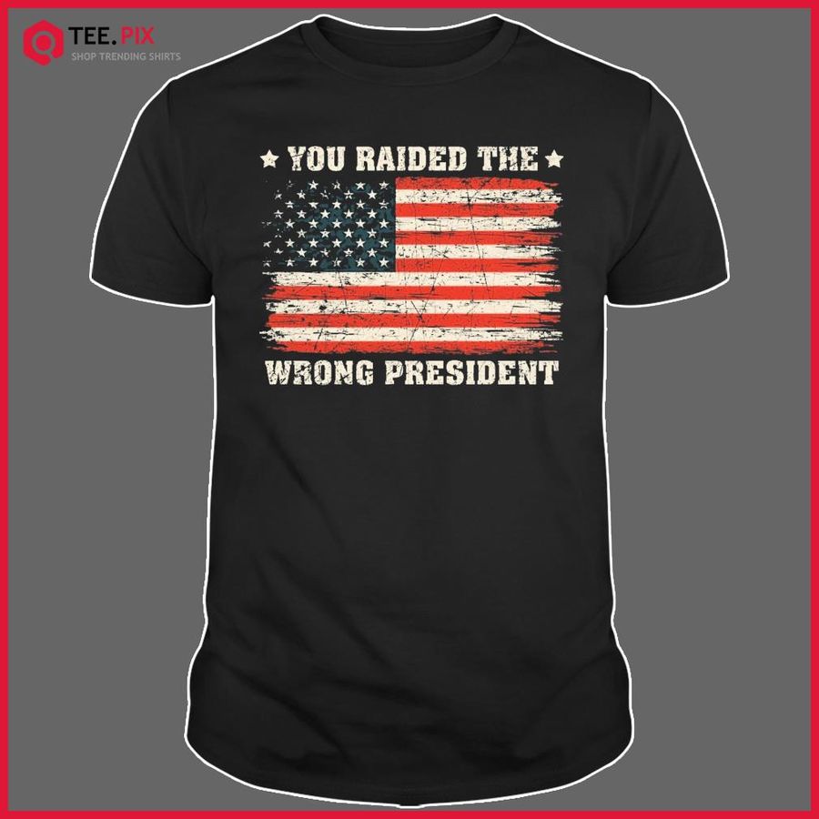 You Raided The Wrong President American Flag Shirt