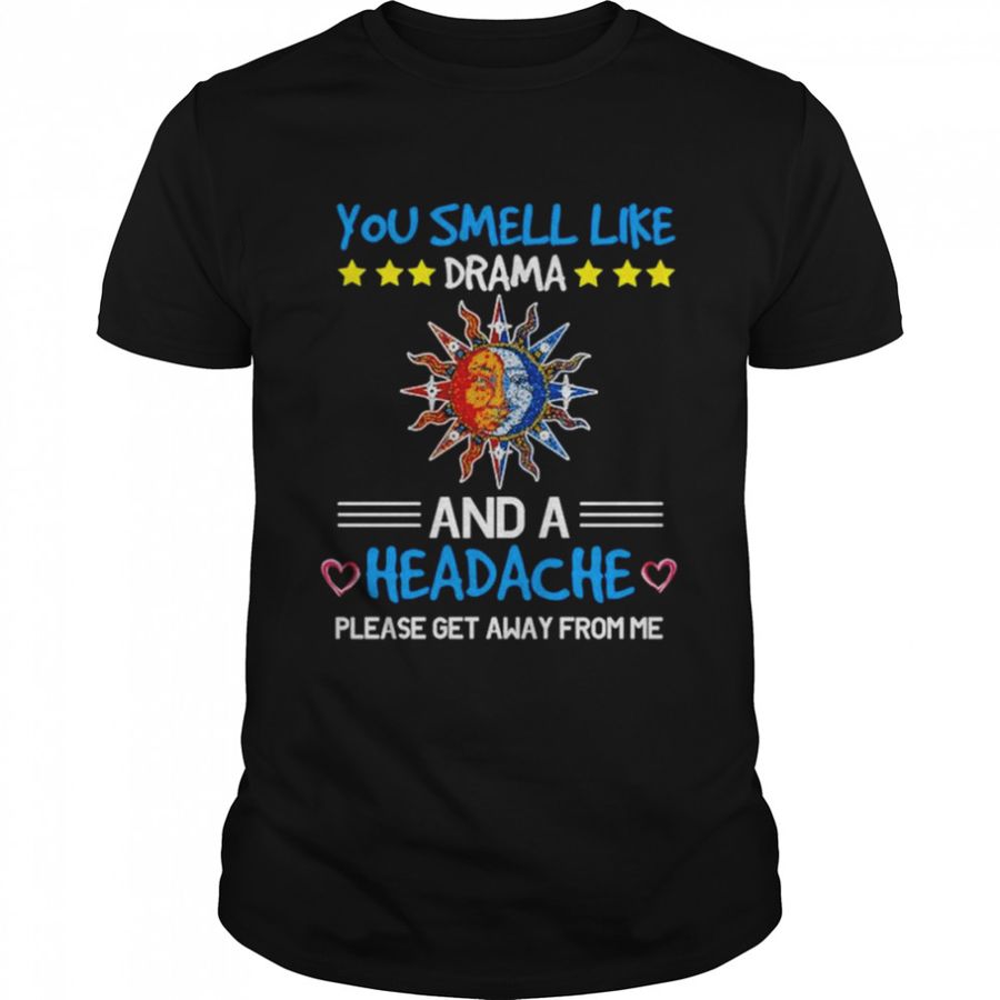 You smell like drama and a headache please get away from me unisex T-shirt