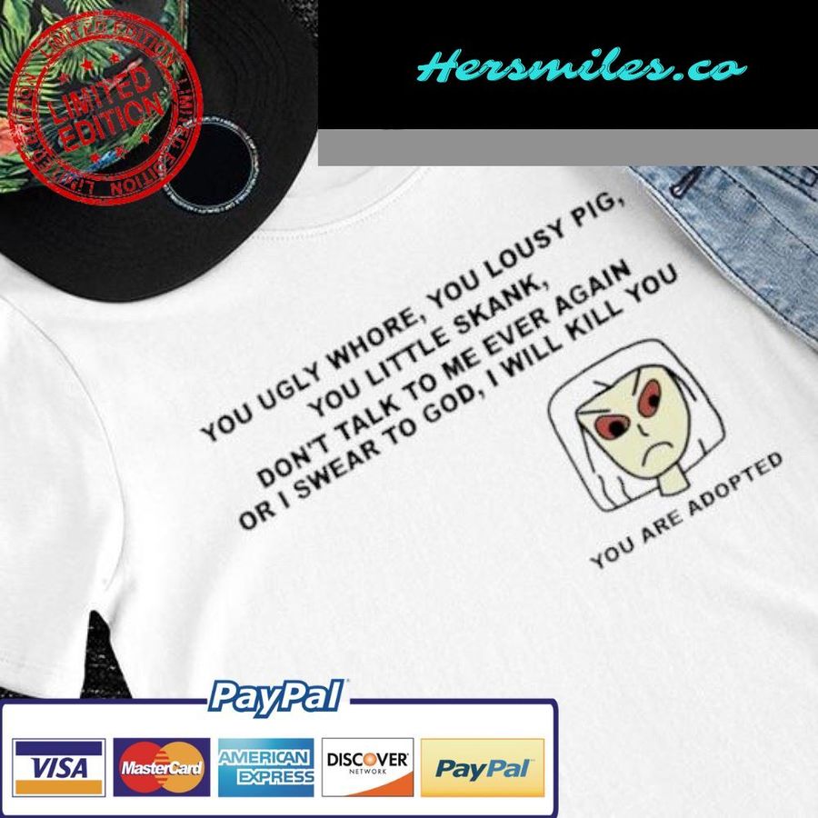You ugly whore you lousy pig you little skank you are adopted art shirt