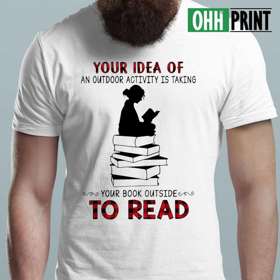 Your Idea Of An Outdoor Acitivity Is Taking Your Book Outside To Read Tshirts White