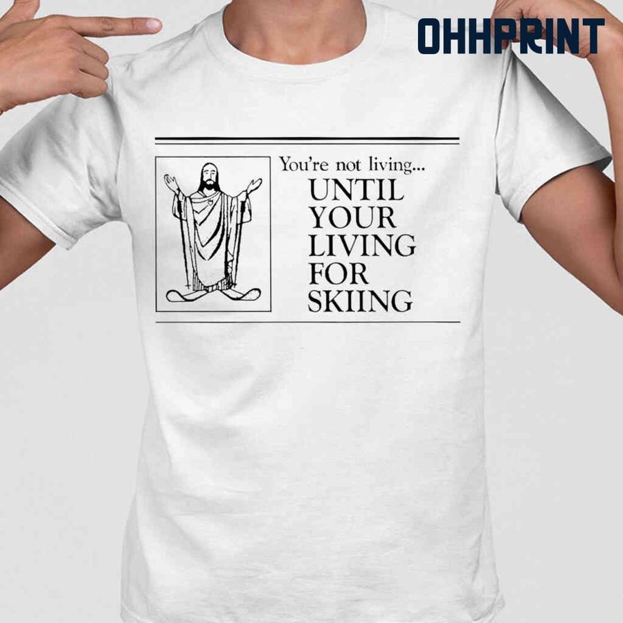 You're Not Lving Until Your Living For Skiing Tshirts White