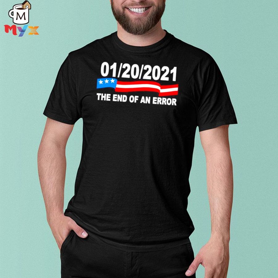 01 20 2021 the end of an error shirt