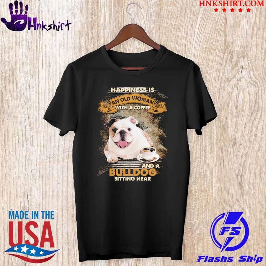2021 Happiness is an old Woman with a Coffee and a Bulldog sitting near shirt
