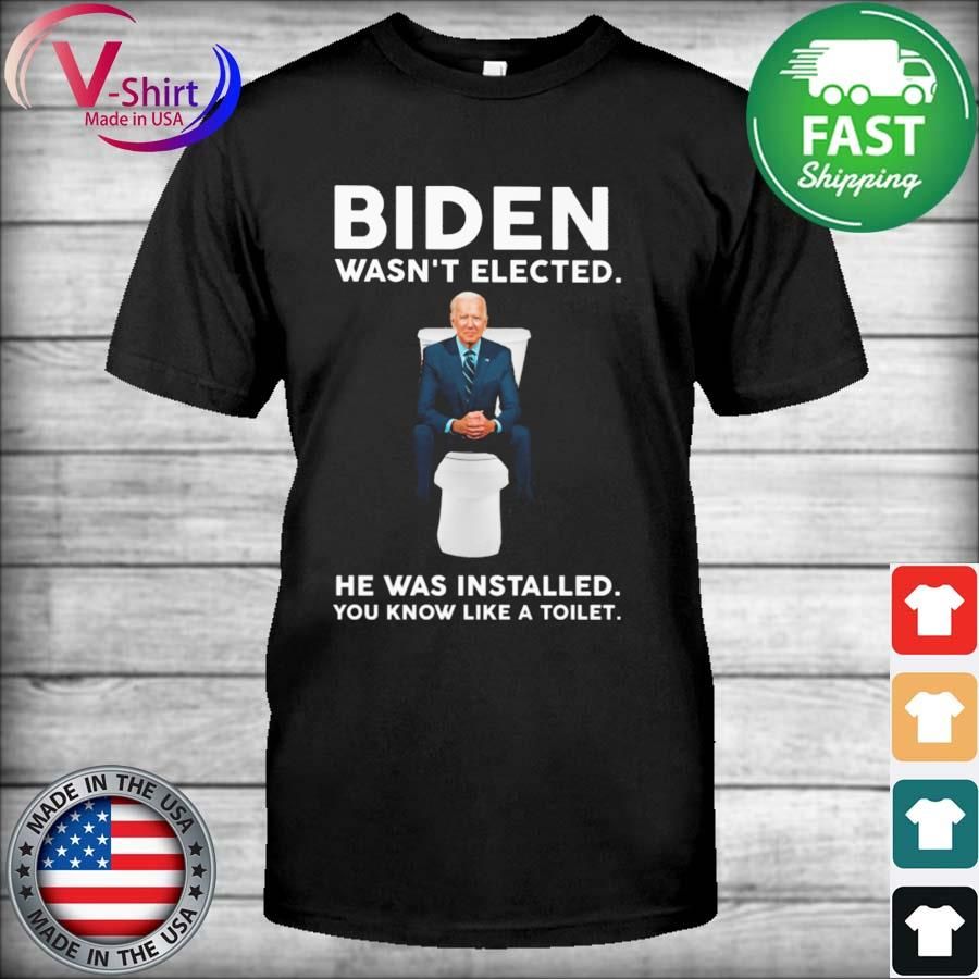 2022 Biden wasn't elected he was installed You know like a Toilet shirt