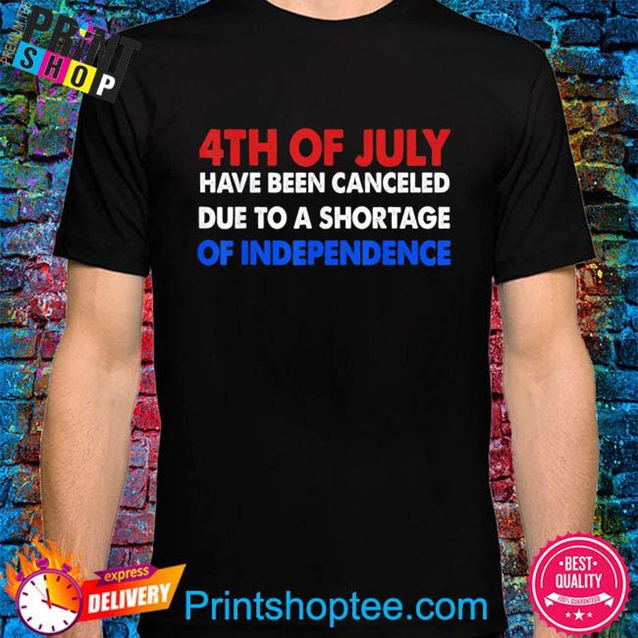 4th of july canceled due to shortage of independence shirt