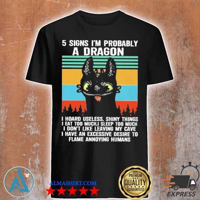 5 signs i'm probably a dragon i have an excessive desire to flame annoying humans shirt