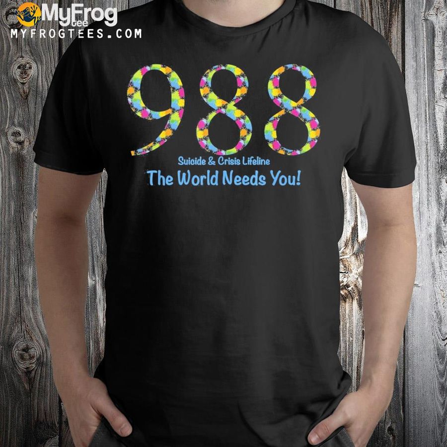 988 suicide and crisis lifeline the world needs you! shirt