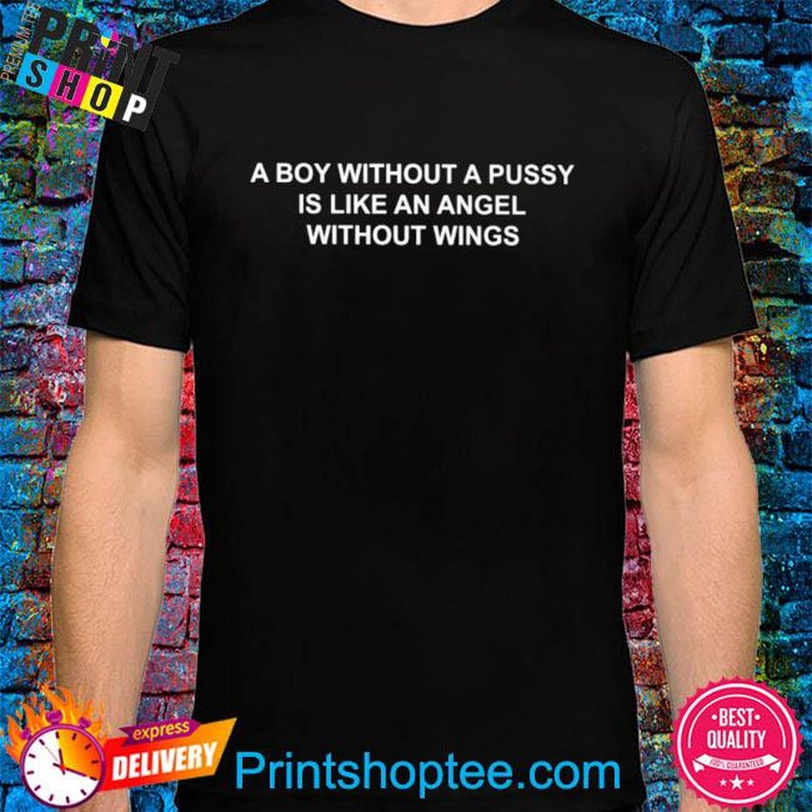A boy without a pussy is like an angel without wings shirt shirt