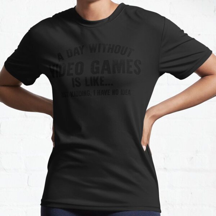 A Day Without Video games Is Like... Just Kidding, I Have No Idea Active T-Shirt