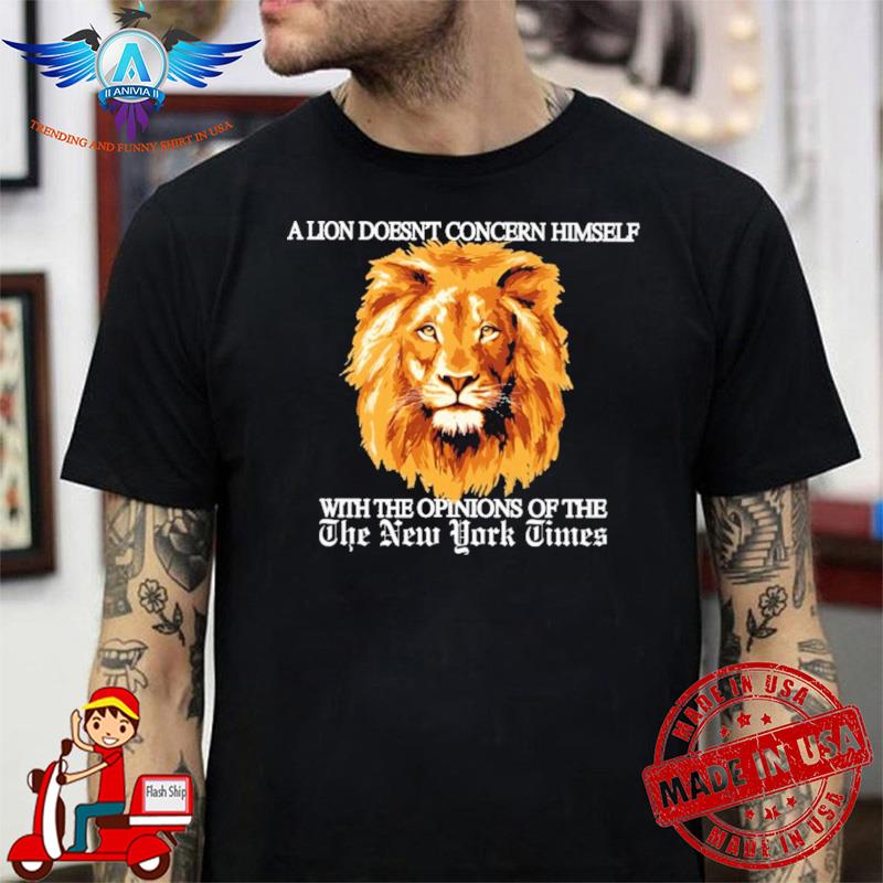A Lion Doesn’t Concern Himself With The Opinions Of The New York Times shirt