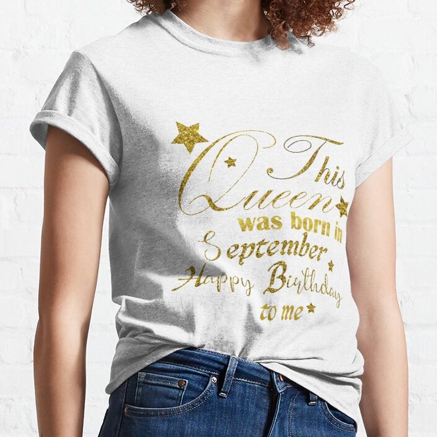 A Queen Was Born In September Happy Birthday To Me Classic T-Shirt