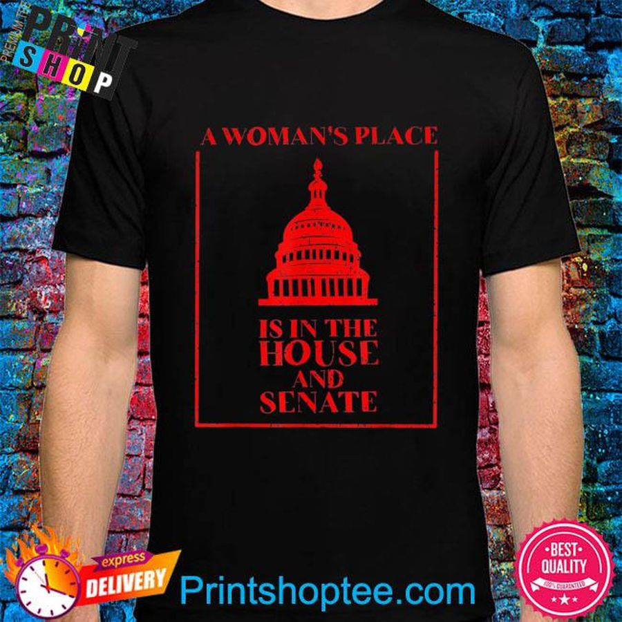A woman's place is in the house and senate shirt