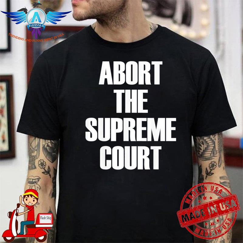 Abort The Supreme SCOTUS Court Pro Choice Roe v Wade shirt