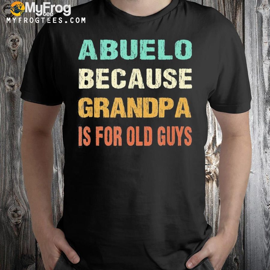 Abuelo because grandpa is for old guys shirt