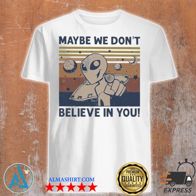 Alien maybe we don't believe In you vintage shirt