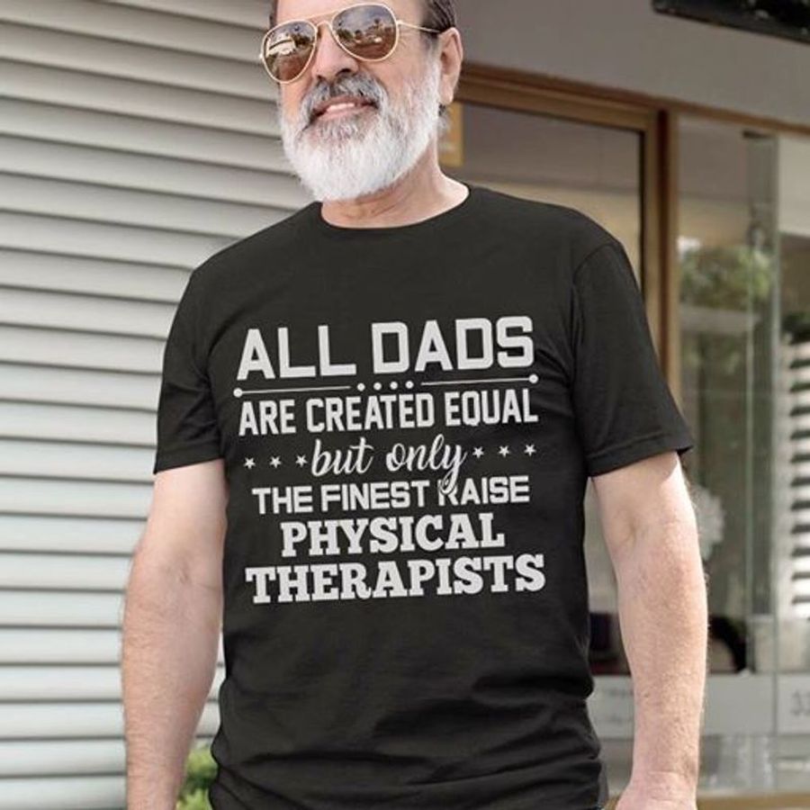 All Dads Are Created Equal But Only The Finest Raise Physical Therapists T Shirt Black B1 Fmgmt All Sizes