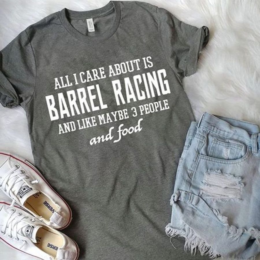 All I Care About Is Barrel Racing And Like Maybe 3 People And Food T Shirt Grey A5 M1jjc Size S Up To 5XL