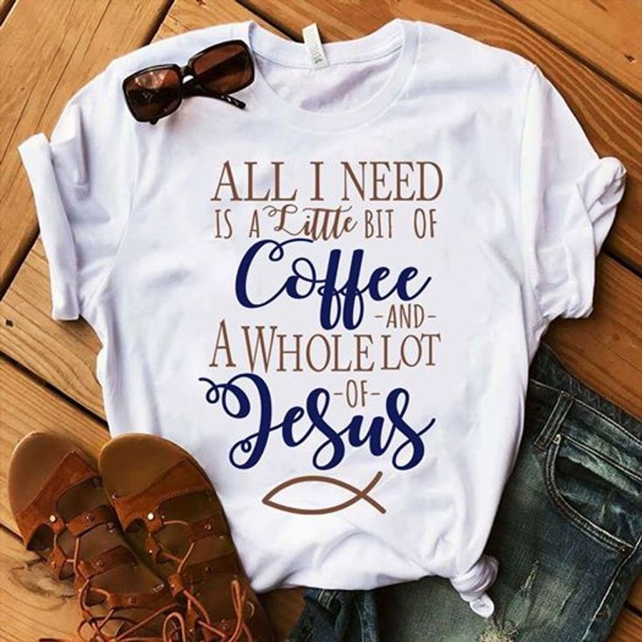 All I Need Is A Little Bit Of Coffee And A Whole Lot Of Jesus T Shirt White B1 6fatl All Sizes
