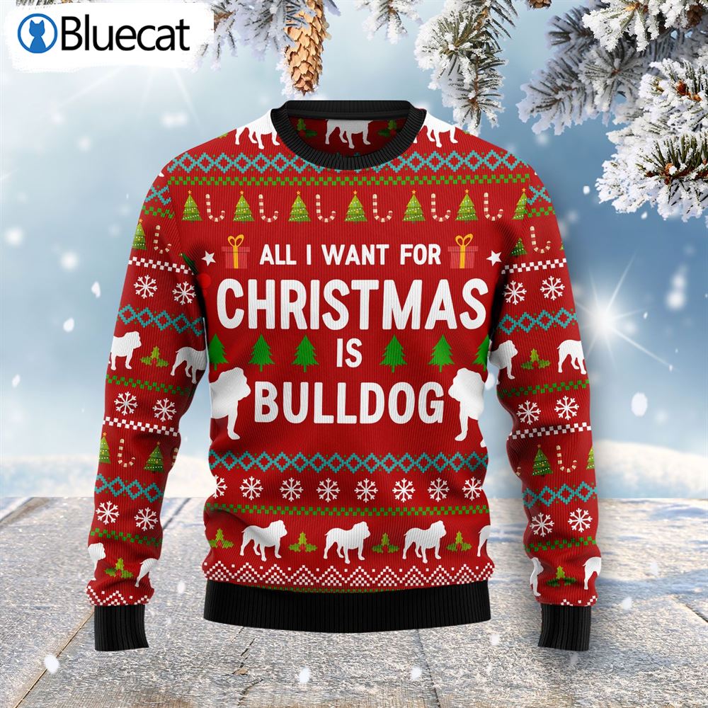 All I Want For Christmas Is Bulldog Ugly Christmas Sweater