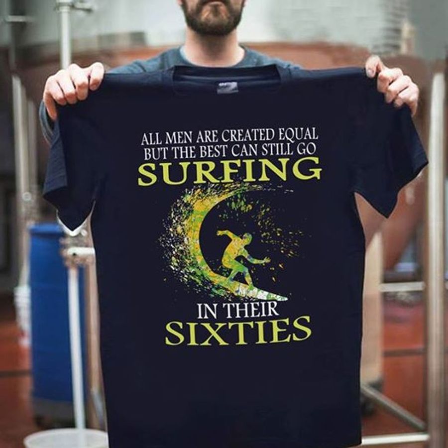 All Men Are Created Equal But The Best Can Still Go Surfing In Their Sixties T Shirt Black B1 Sa9pn Plus Size