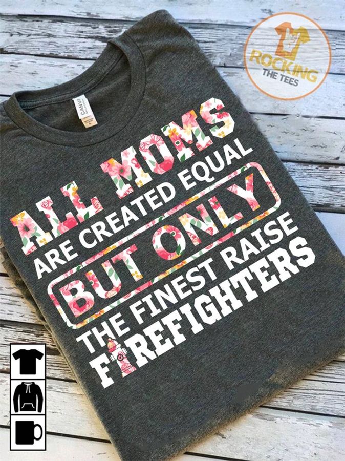 All Moms Are Created Qual But Only The Finest Raise Firefighters T Shirt Grey B1 Zx1g5 All Sizes