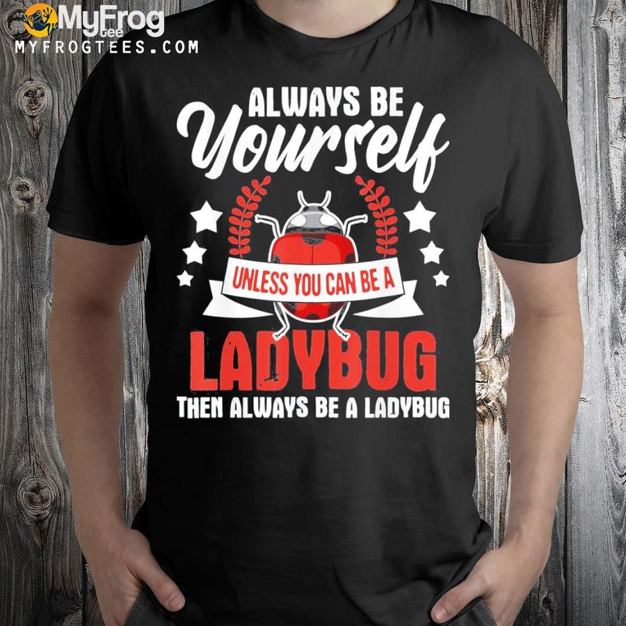 Always be yourself ladybug lady beetle lover insectologist shirt