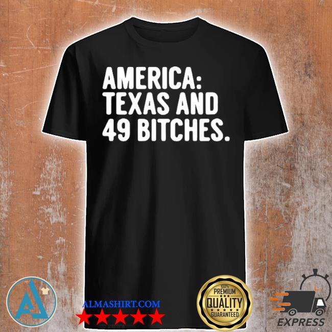 America Texas and 49 bitches shirt