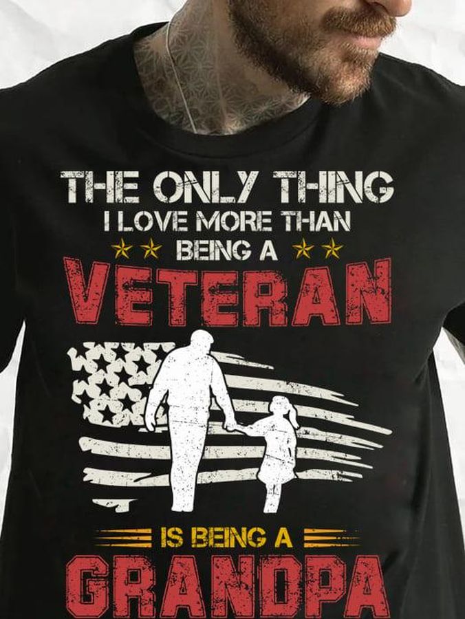 America Veteran Grandpa – The only thing i love more than being a veteran is being a grandpa