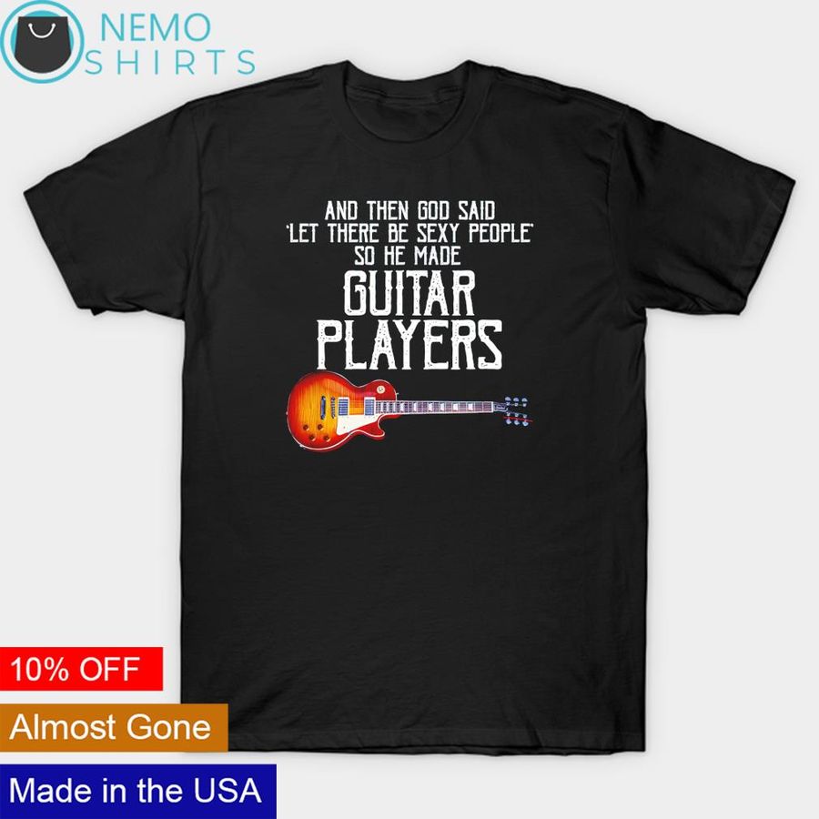 And then God said let there be sexy people so he made guitar shirt