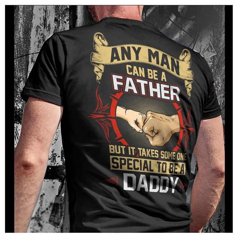 Any Man Can Be A Father But It Takes Some One Special To Be A Daddy T Shirt Black B7 Vf36n All Sizes