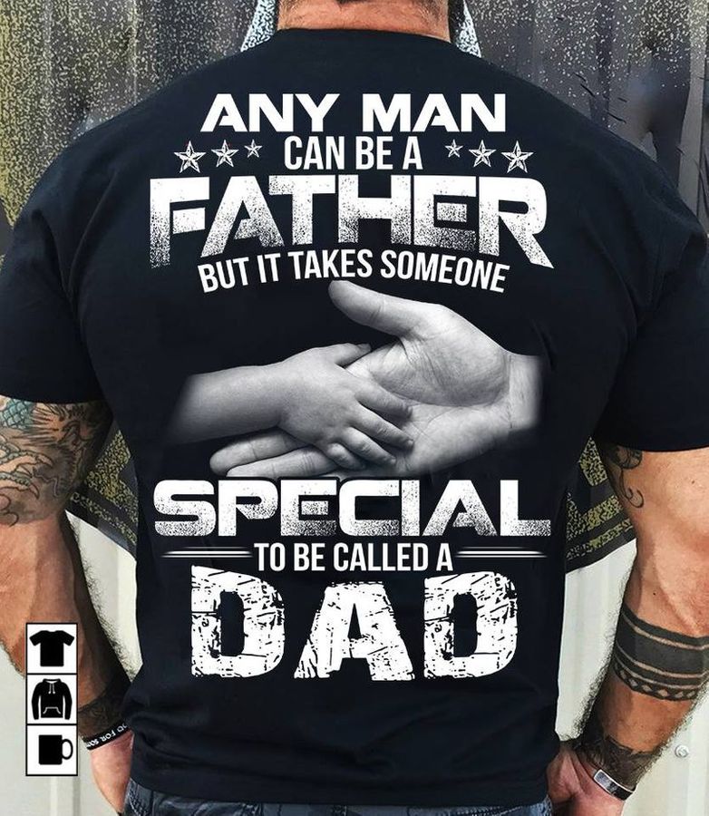 Any Man Can Be A Father But It Takes Someone Special To Be Called A Dad T Shirt Black A3 2wvzh Size S Up To 5XL