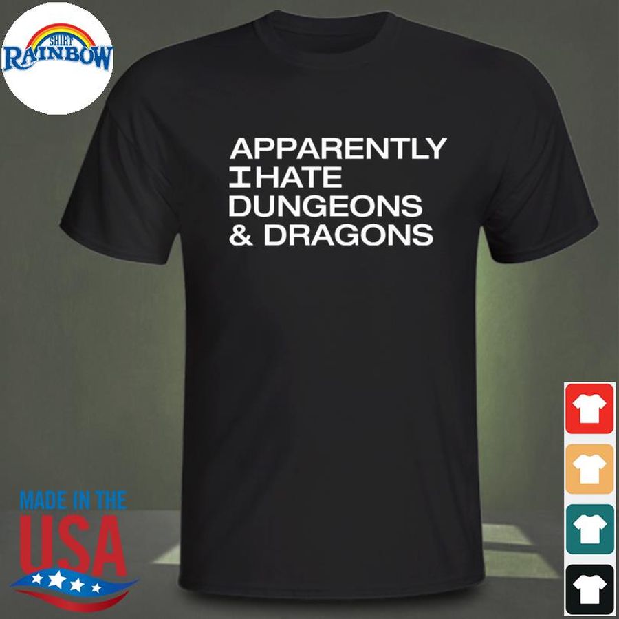 Apparently I hate dungeons and dragons shirt