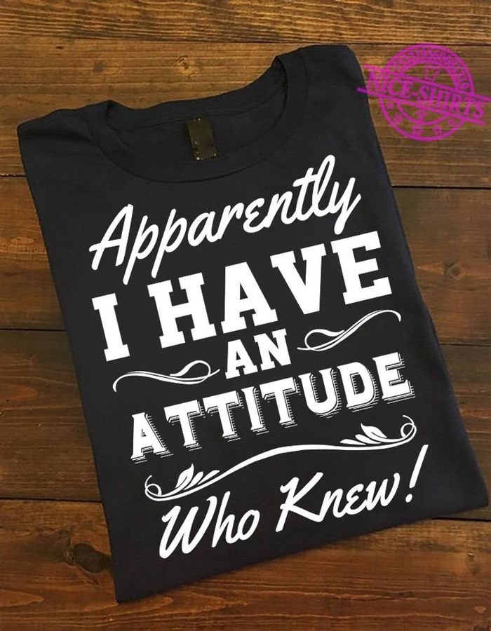 Apparently I Have An Attitude Who Knew T Shirt Black A3 Gmbc1 Plus Size
