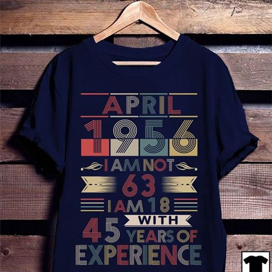 April 1956 I Am Not 63 I Am 18 With 45 Years Of Experience T Shirt Navy A2 V06mi All Sizes
