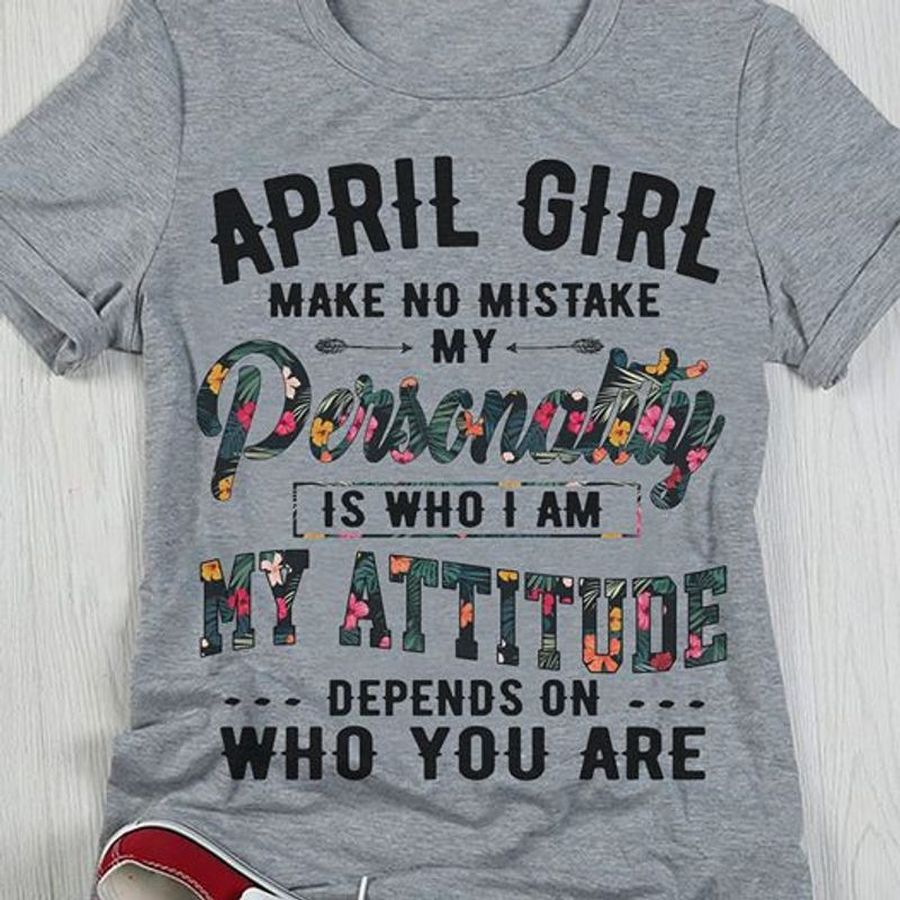 April Girl Make No Mistake My Personality Is Who I Am My Attitude T Shirt Grey A5 Lzxfw Plus Size