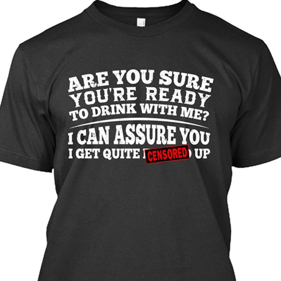Are You Sure You Re Ready To Drink With Me I Can Assure You I Get Quite Up T Shirt Black A8 U0g2g Plus Size
