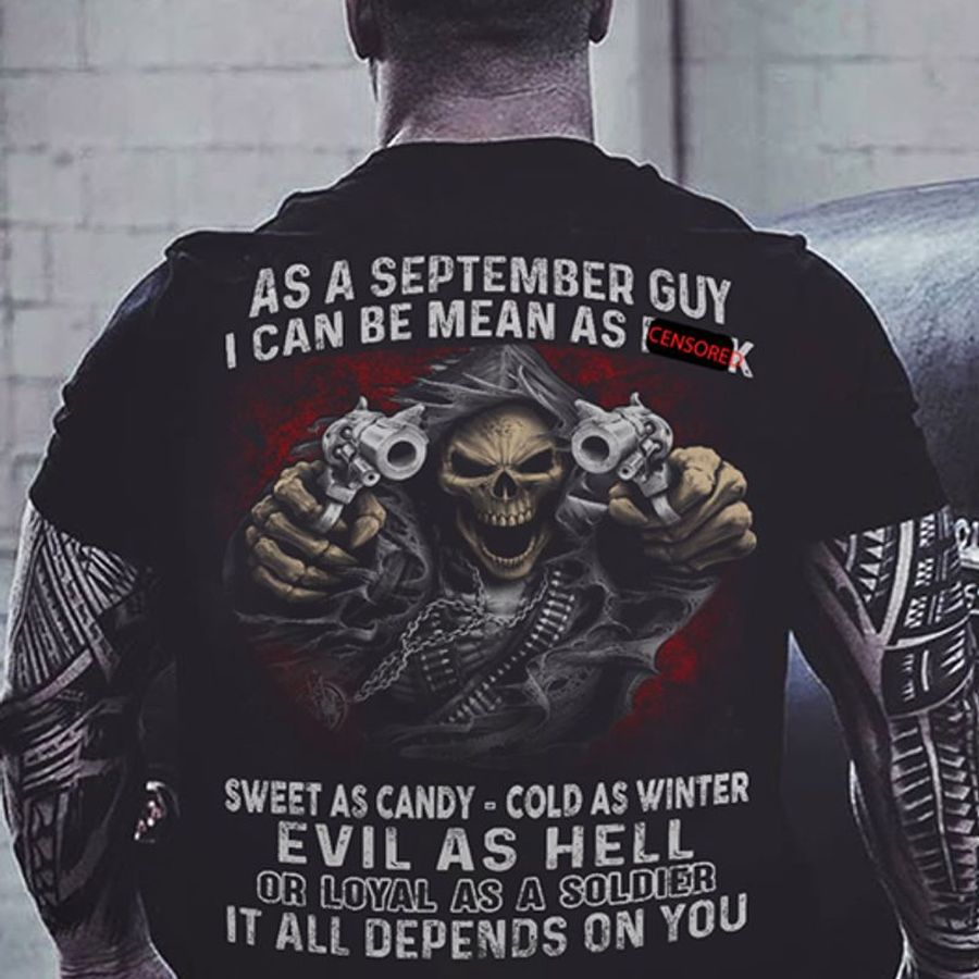 As A September Guy I Can Mean As Sweet As Candy Cold As Winter Evil As Hell Or Loyal As A Soldier It All Depends On You T Shirt Black B5 V9my3 Size S Up To 5XL