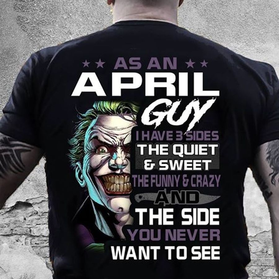 As An April Guy I Have 3 Sides The Quiet And Sweet The Funny And Crazy And The Side You Never Want To See T Shirt Black B1 E2ak6 All Sizes
