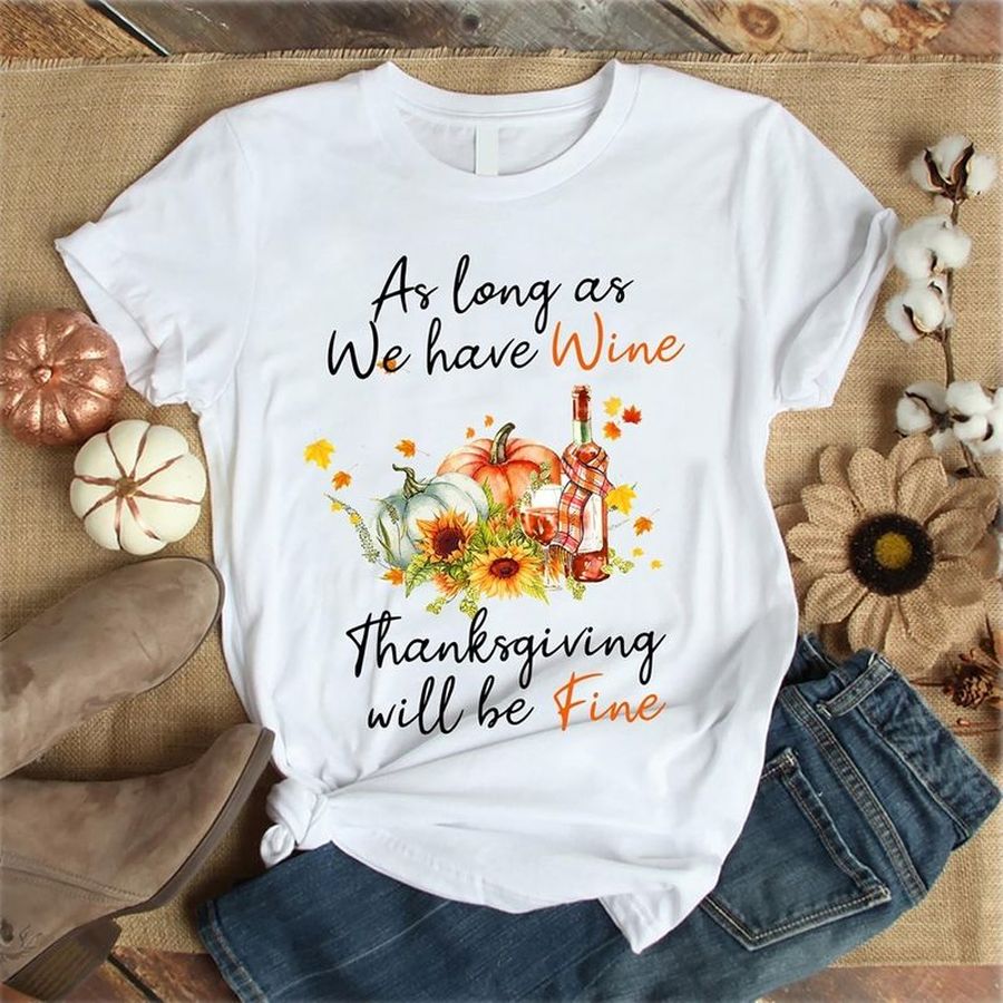 As Long As We Have Wine Thanksgiving Will Be Fine Shirt White A4 Pi3bk Size S Up To 5XL