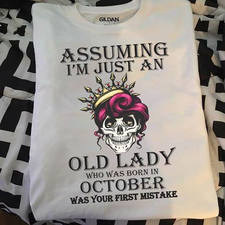 Assuming Im Just An Old Lady Who Was Born In October Was Your First Mistake T Shirt White A8 U363p All Sizes