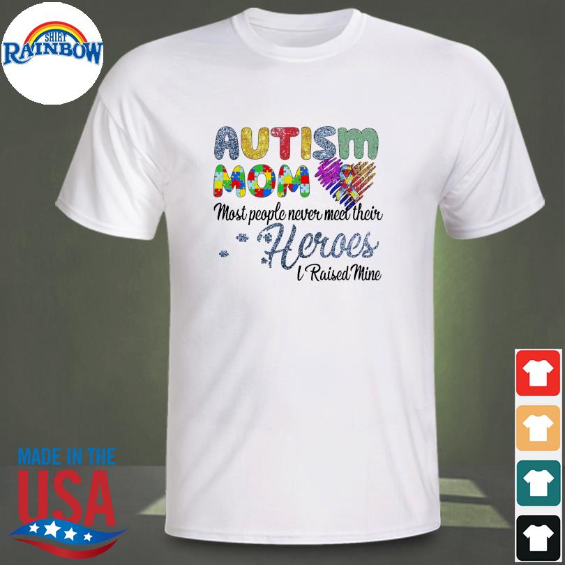 Autism mom most people never meet their Heroes I raised mine shirt
