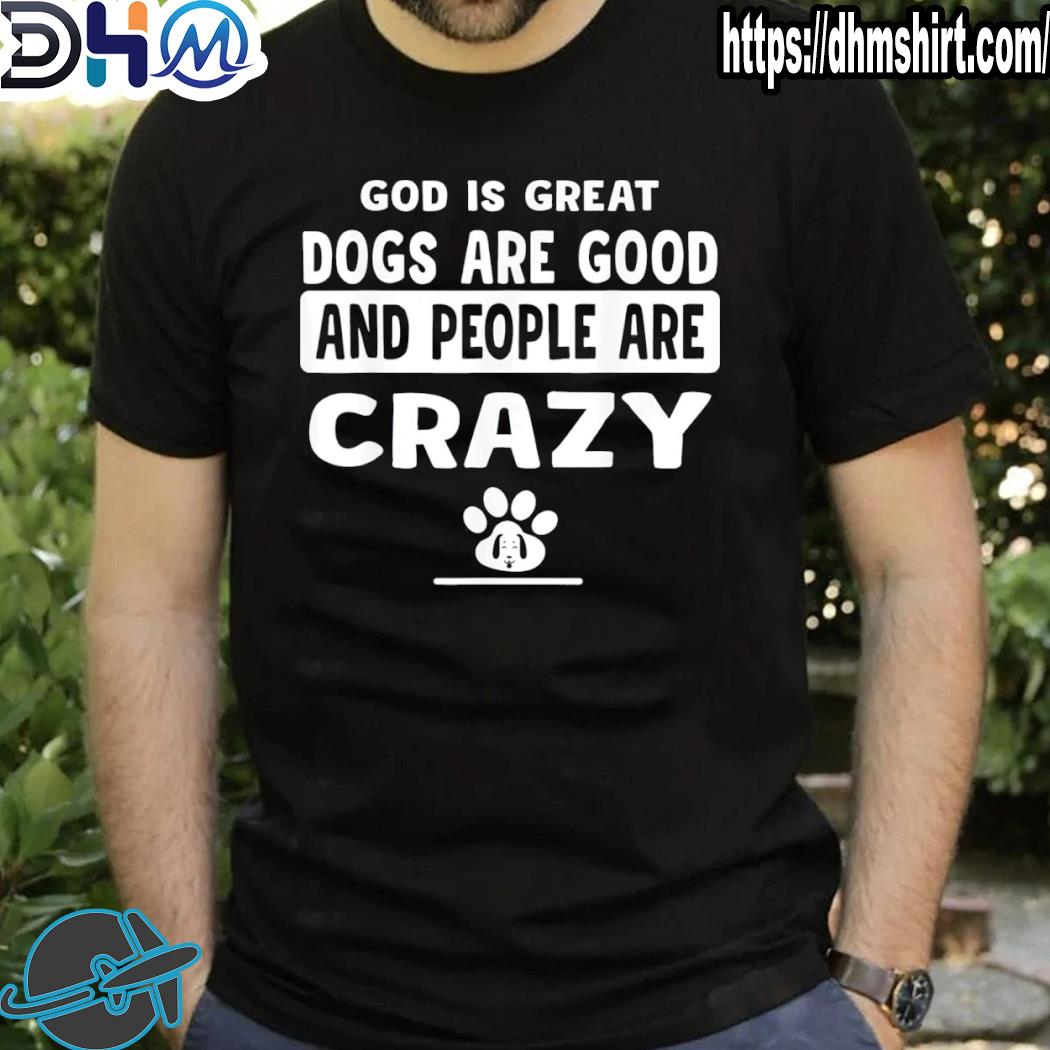 Awesome god is great dogs are good and people are crazy shirt