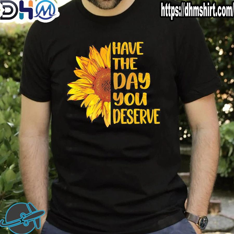 Awesome have the day you deserve women's cool motivational quote hirt shirt