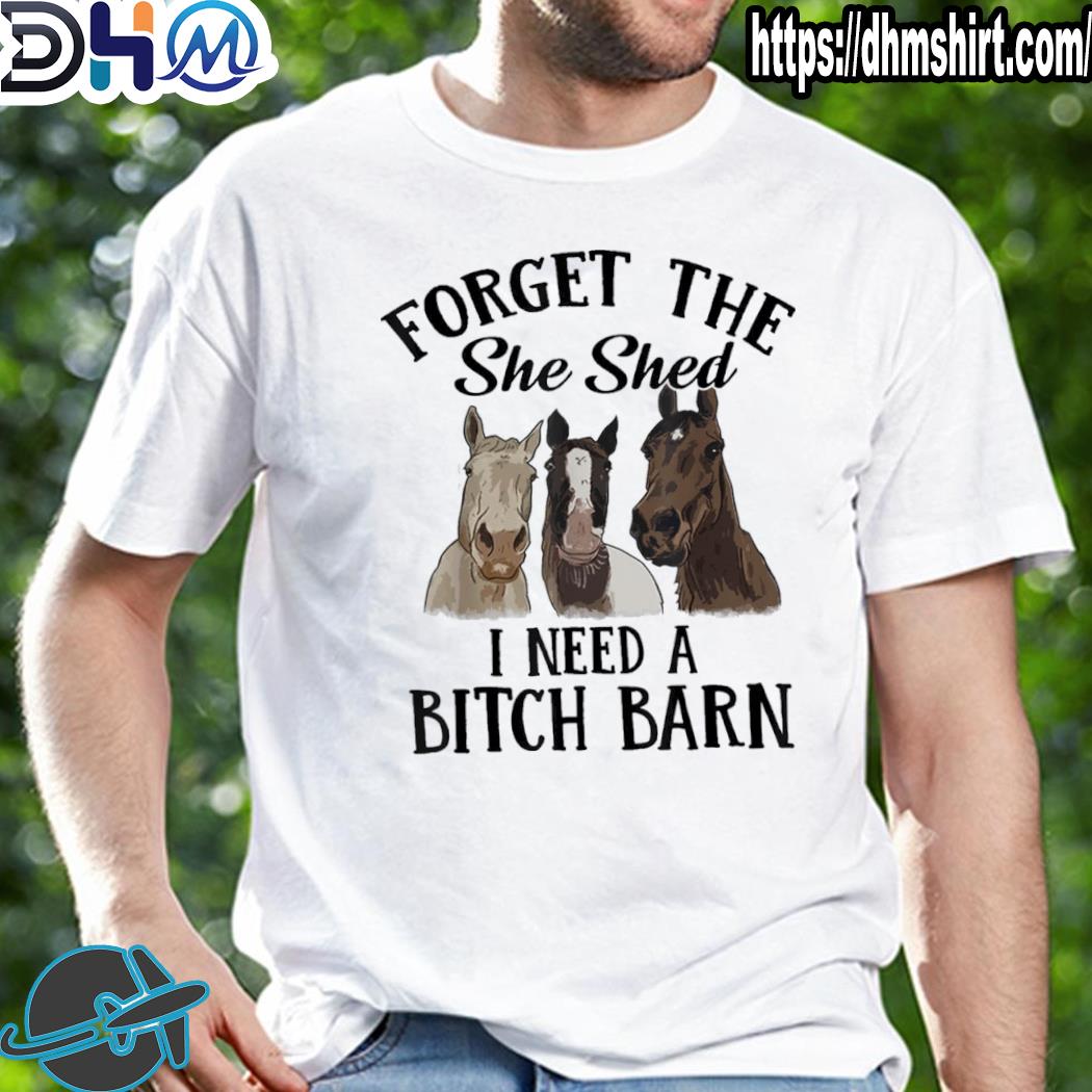 Awesome horses forget the she shed I need a bitch barn shirt
