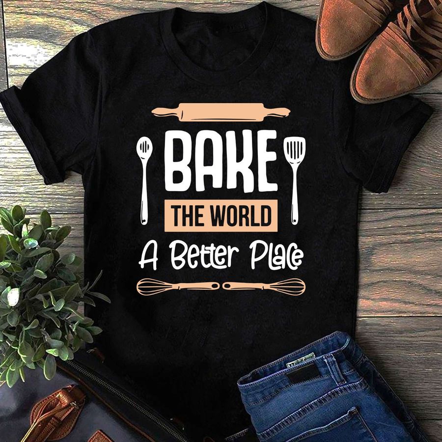 Bake the world a better place – Baker gift T-shirt, bake for better