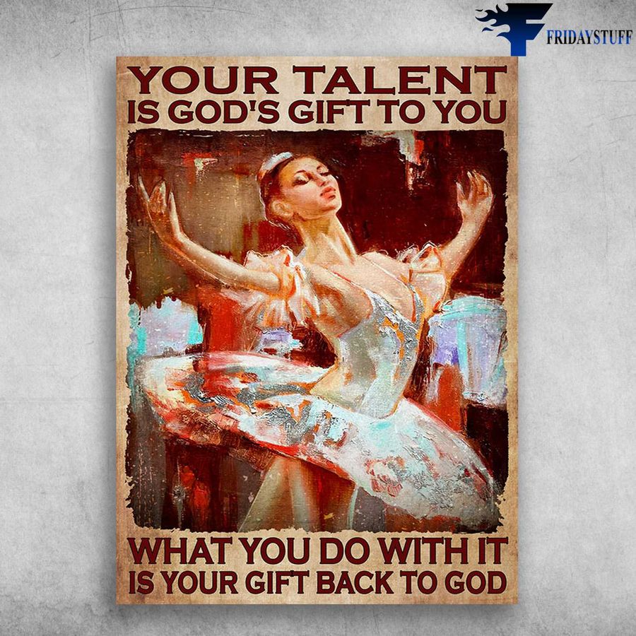 Ballet Dancer, Ballet Poster – Your Talent Is Gods Gift To You, What You Do With It, Is Your Gift Back To God Poster Home Decor Poster Canvas